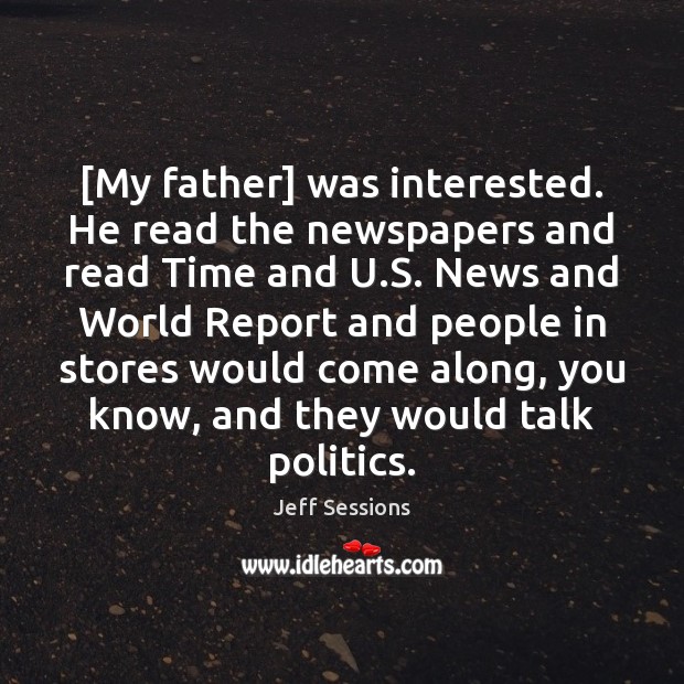 [My father] was interested. He read the newspapers and read Time and Image