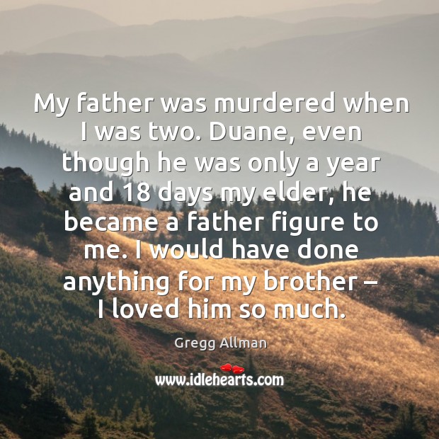 My father was murdered when I was two. Duane, even though he was only a year and 18 days my elder Gregg Allman Picture Quote