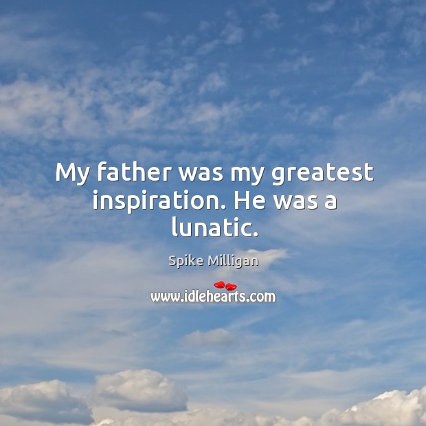 My father was my greatest inspiration. He was a lunatic. Spike Milligan Picture Quote