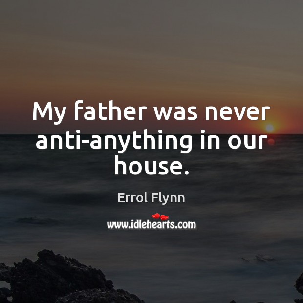 My father was never anti-anything in our house. Errol Flynn Picture Quote