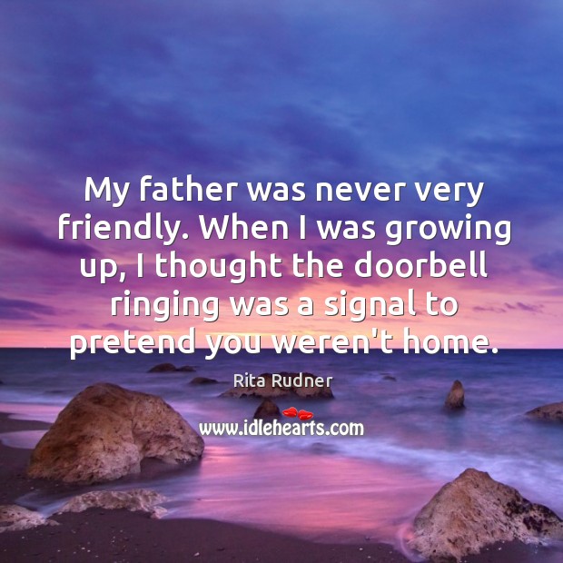 My father was never very friendly. When I was growing up, I Rita Rudner Picture Quote