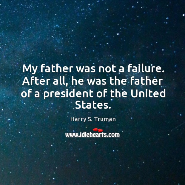 My father was not a failure. After all, he was the father of a president of the united states. Harry S. Truman Picture Quote