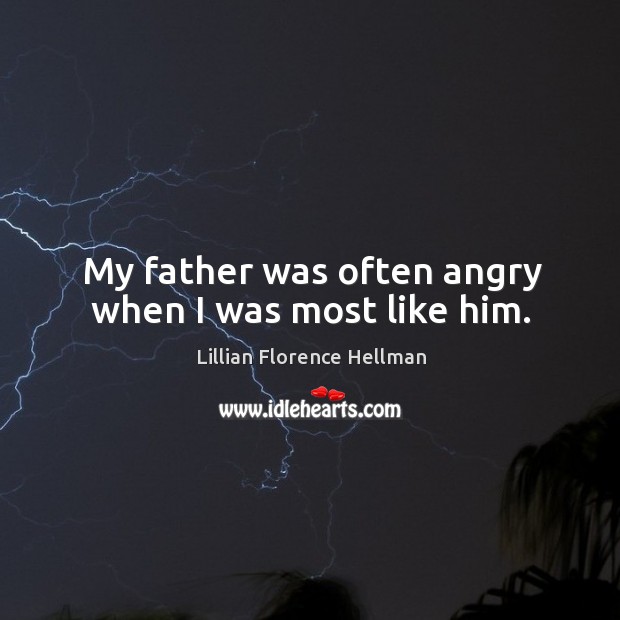 My father was often angry when I was most like him. Lillian Florence Hellman Picture Quote