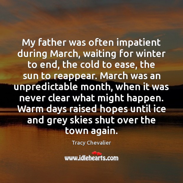 My father was often impatient during March, waiting for winter to end, Tracy Chevalier Picture Quote