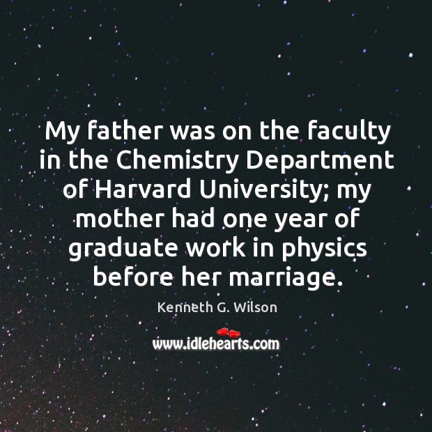 My father was on the faculty in the chemistry department of harvard university Kenneth G. Wilson Picture Quote