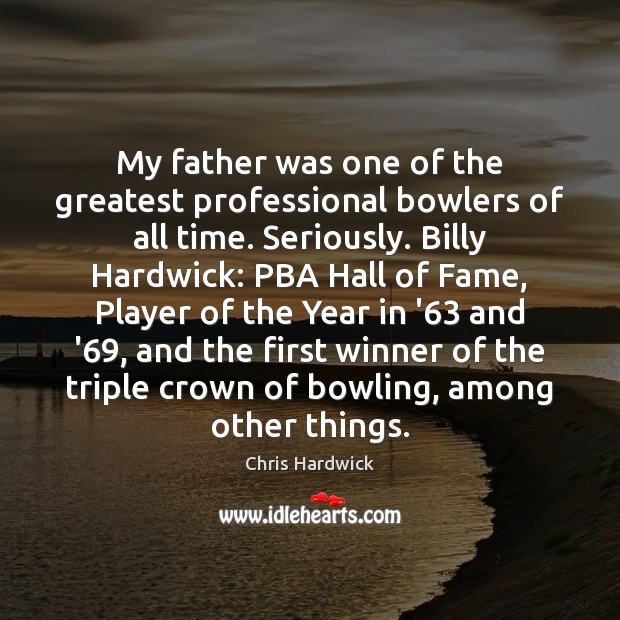 My father was one of the greatest professional bowlers of all time. Chris Hardwick Picture Quote