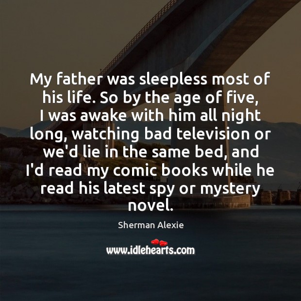 My father was sleepless most of his life. So by the age Sherman Alexie Picture Quote