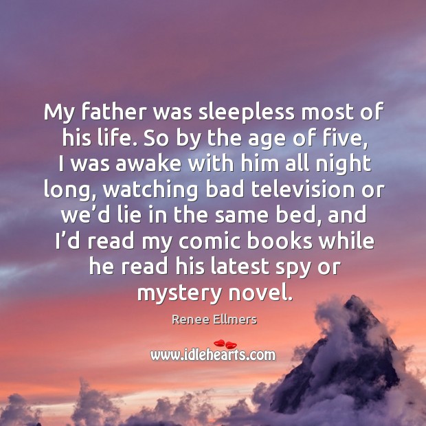 My father was sleepless most of his life. So by the age of five, I was awake with him all night long Renee Ellmers Picture Quote