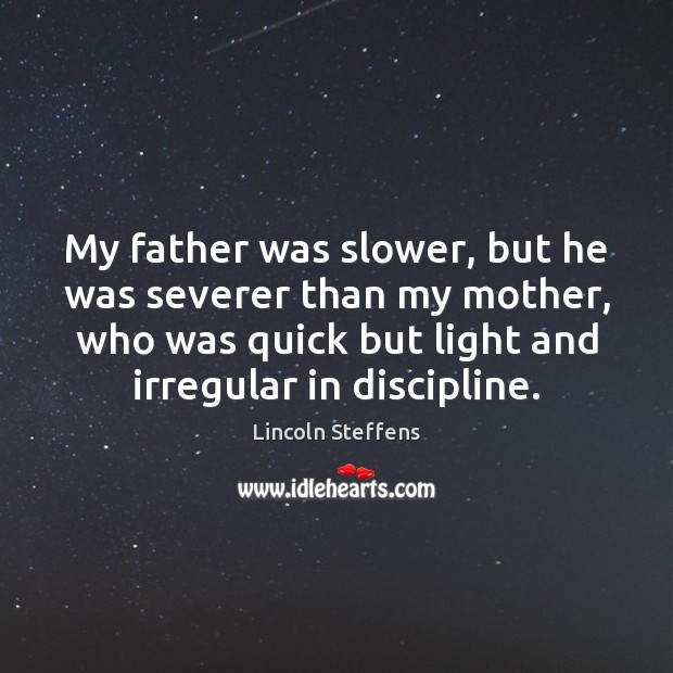 My father was slower, but he was severer than my mother, who Lincoln Steffens Picture Quote