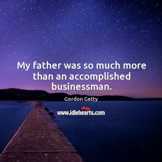 My father was so much more than an accomplished businessman. Gordon Getty Picture Quote
