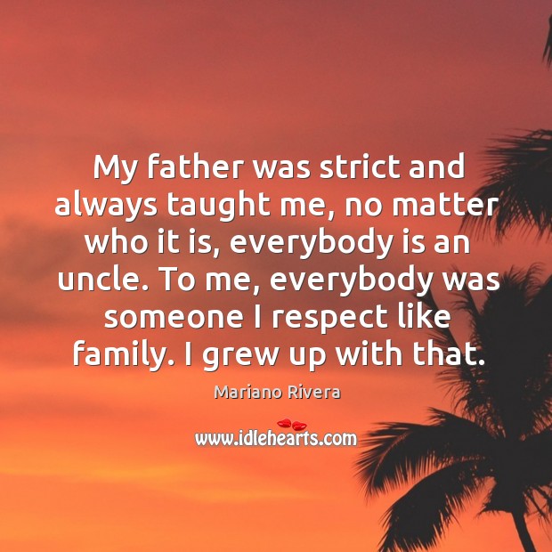 My father was strict and always taught me, no matter who it Mariano Rivera Picture Quote