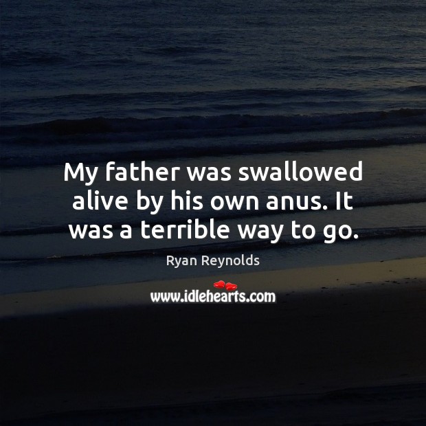 My father was swallowed alive by his own anus. It was a terrible way to go. Ryan Reynolds Picture Quote
