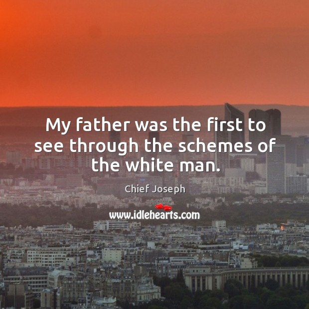 My father was the first to see through the schemes of the white man. Chief Joseph Picture Quote