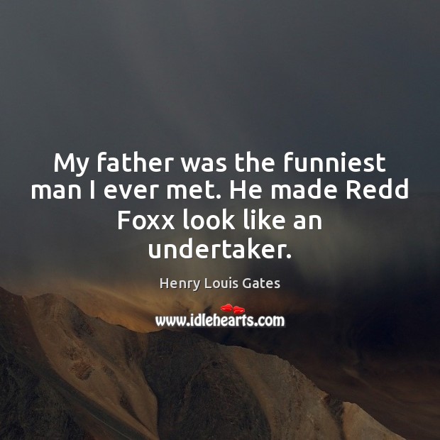 My father was the funniest man I ever met. He made Redd Foxx look like an undertaker. Image