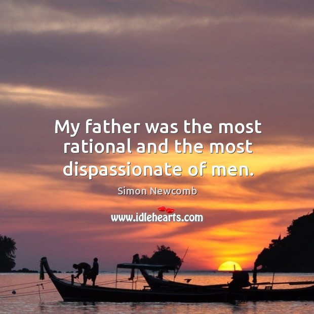 My father was the most rational and the most dispassionate of men. Simon Newcomb Picture Quote