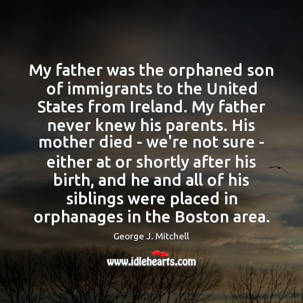 My father was the orphaned son of immigrants to the United States George J. Mitchell Picture Quote