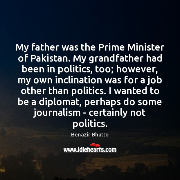 My father was the Prime Minister of Pakistan. My grandfather had been Benazir Bhutto Picture Quote