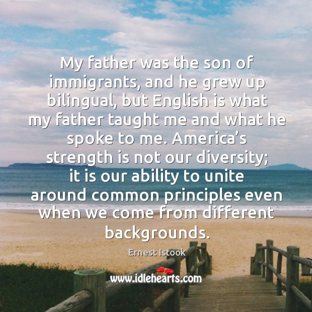 My father was the son of immigrants, and he grew up bilingual, but english is what Ernest Istook Picture Quote