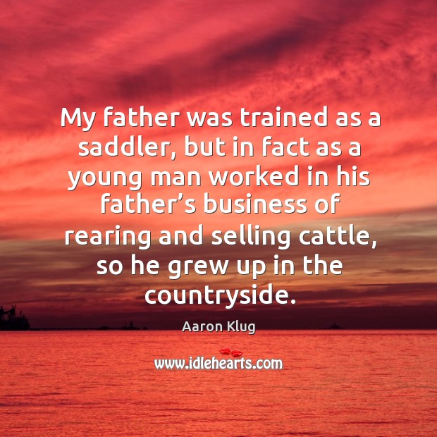 My father was trained as a saddler, but in fact as a young man worked in his father’s Aaron Klug Picture Quote