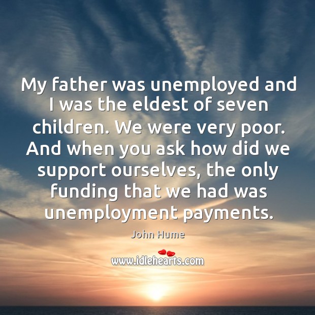 My father was unemployed and I was the eldest of seven children. We were very poor. John Hume Picture Quote
