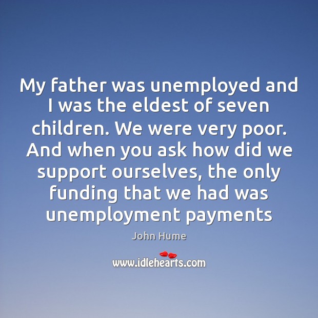 My father was unemployed and I was the eldest of seven children. John Hume Picture Quote
