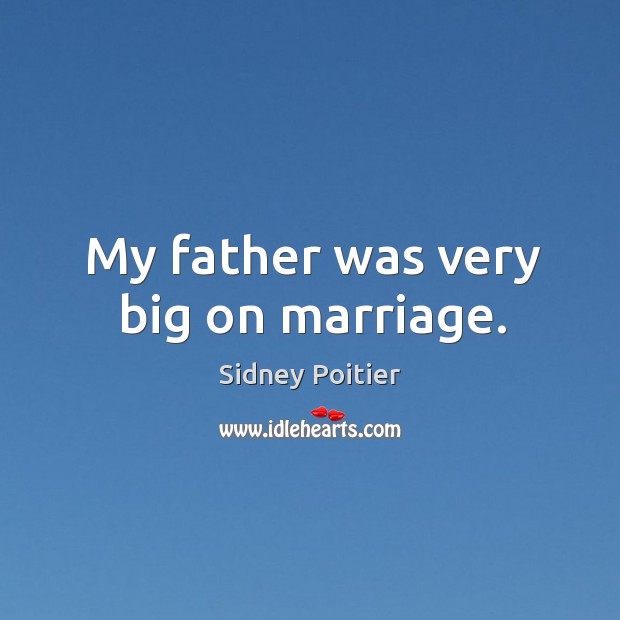 My father was very big on marriage. Sidney Poitier Picture Quote