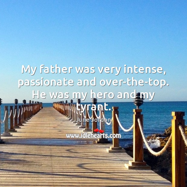 My father was very intense, passionate and over-the-top. He was my hero and my tyrant. June Jordan Picture Quote