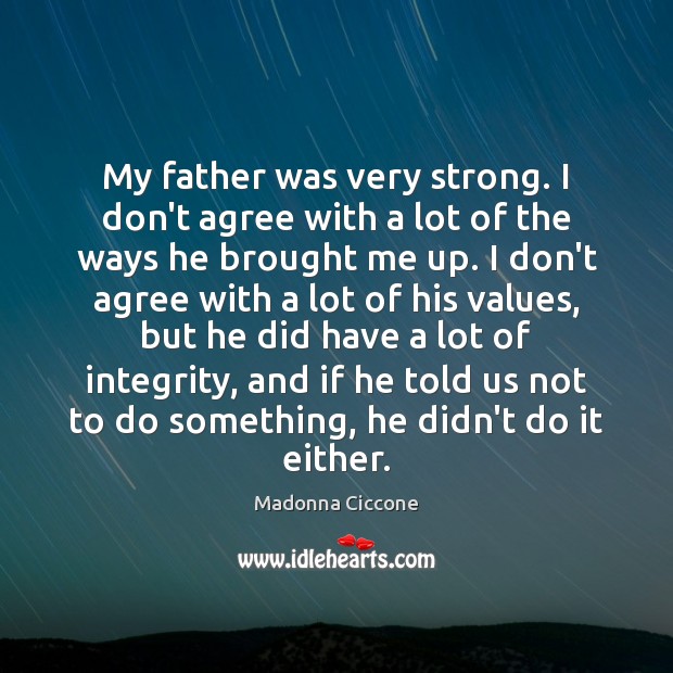 My father was very strong. I don’t agree with a lot of Madonna Ciccone Picture Quote