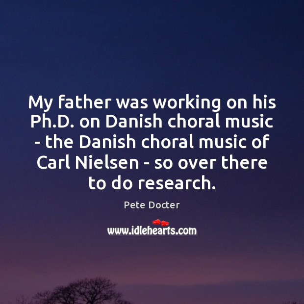 My father was working on his Ph.D. on Danish choral music Pete Docter Picture Quote