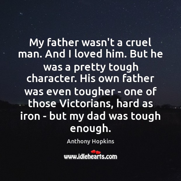 My father wasn’t a cruel man. And I loved him. But he Anthony Hopkins Picture Quote