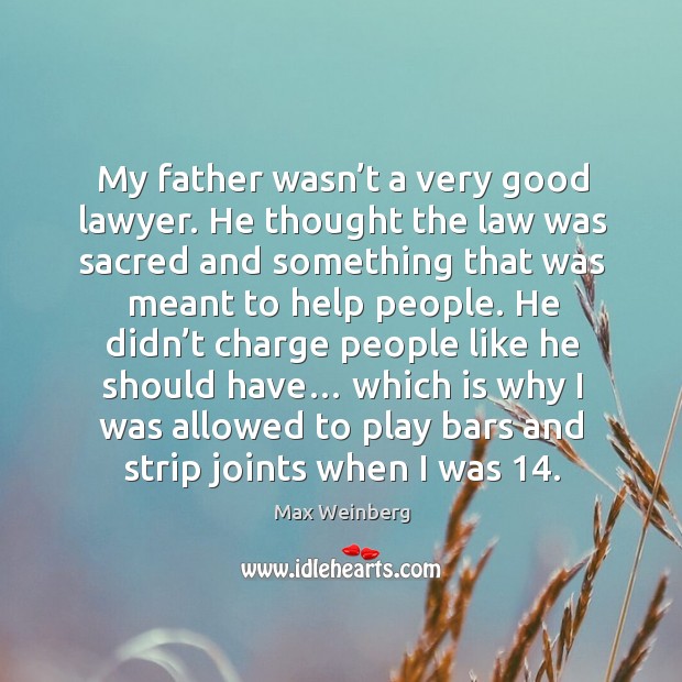 My father wasn’t a very good lawyer. He thought the law was sacred and something Max Weinberg Picture Quote