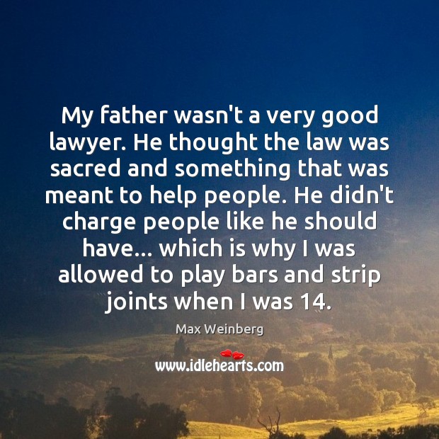 My father wasn’t a very good lawyer. He thought the law was Max Weinberg Picture Quote