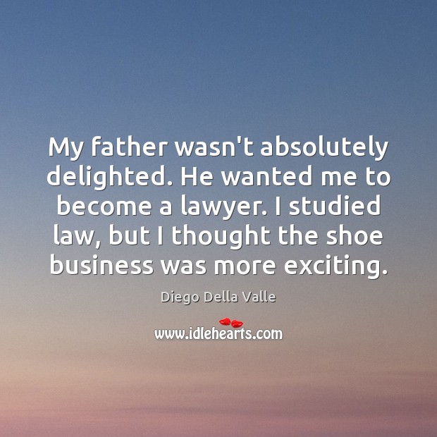 My father wasn’t absolutely delighted. He wanted me to become a lawyer. Diego Della Valle Picture Quote