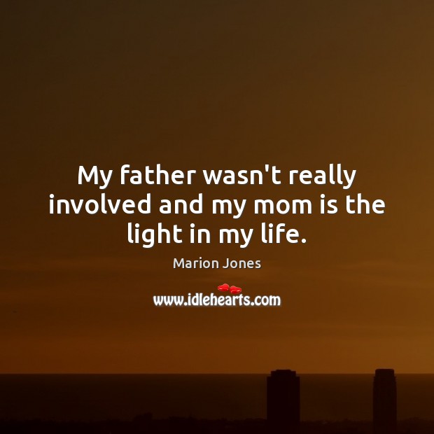 My father wasn’t really involved and my mom is the light in my life. Mom Quotes Image