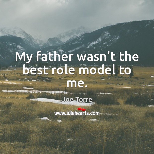 My father wasn’t the best role model to me. Joe Torre Picture Quote