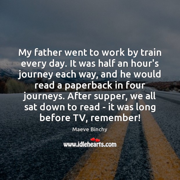 My father went to work by train every day. It was half Maeve Binchy Picture Quote