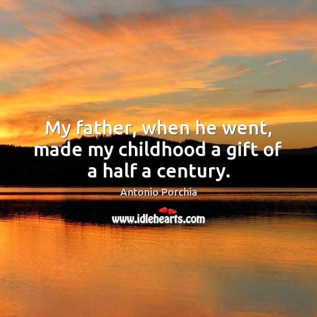My father, when he went, made my childhood a gift of a half a century. Antonio Porchia Picture Quote