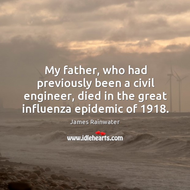 My father, who had previously been a civil engineer, died in the great influenza epidemic of 1918. 