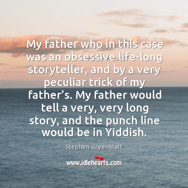My father who in this case was an obsessive life-long storyteller, and by a very Stephen Greenblatt Picture Quote
