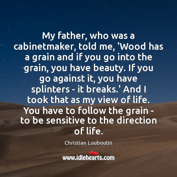 My father, who was a cabinetmaker, told me, ‘Wood has a grain Christian Louboutin Picture Quote
