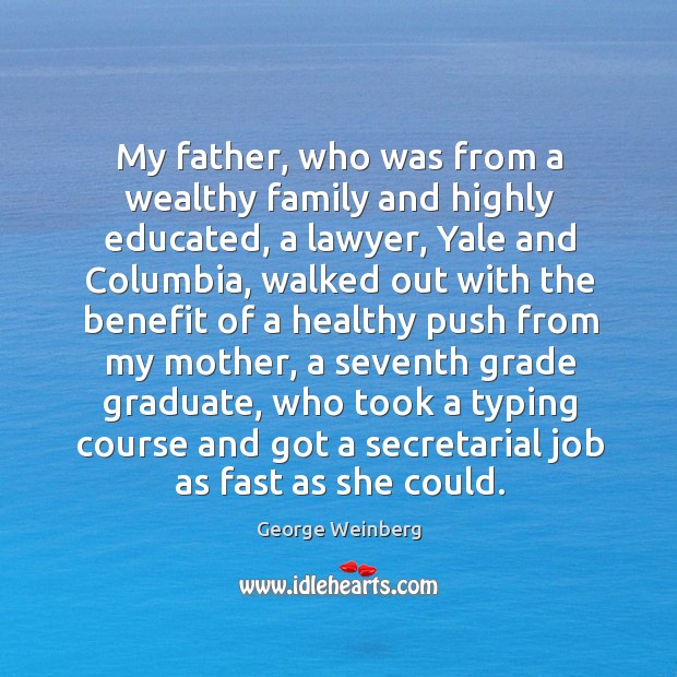 My father, who was from a wealthy family and highly educated, a lawyer, yale and columbia George Weinberg Picture Quote