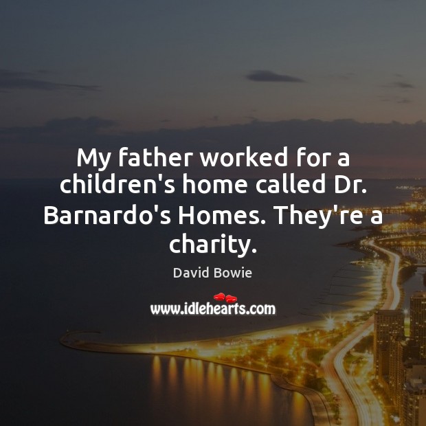 My father worked for a children’s home called Dr. Barnardo’s Homes. They’re a charity. David Bowie Picture Quote