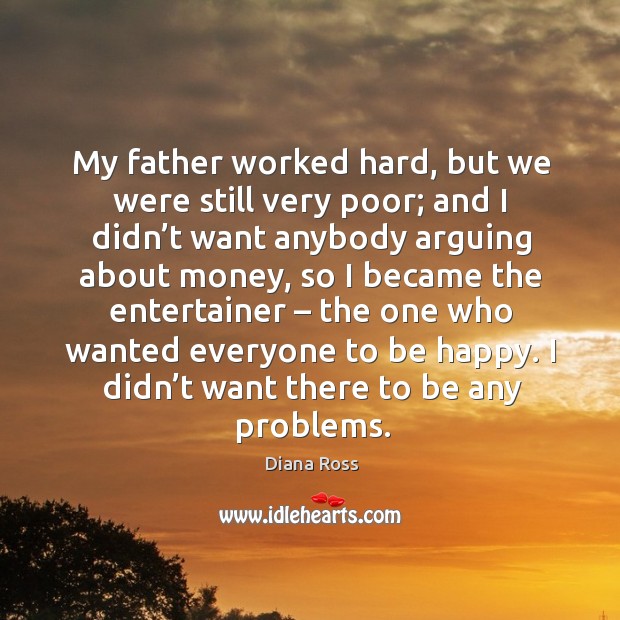 My father worked hard, but we were still very poor; and I didn’t want anybody arguing about money Image