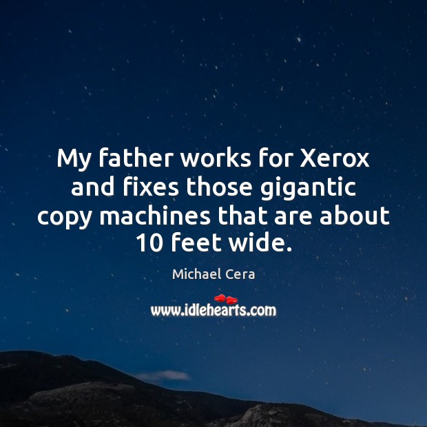 My father works for Xerox and fixes those gigantic copy machines that Michael Cera Picture Quote