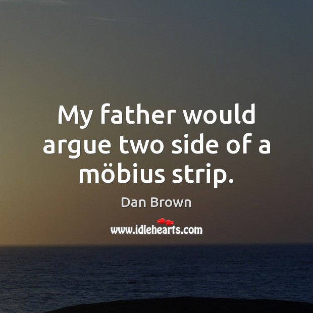 My father would argue two side of a möbius strip. Dan Brown Picture Quote