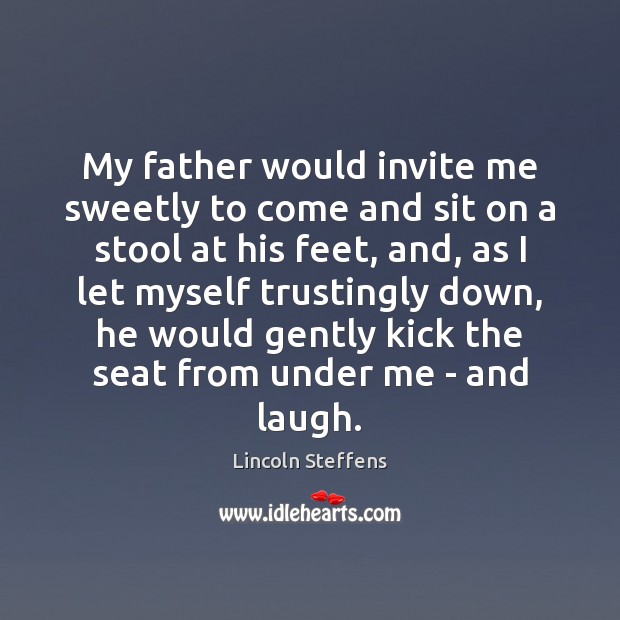 My father would invite me sweetly to come and sit on a Lincoln Steffens Picture Quote