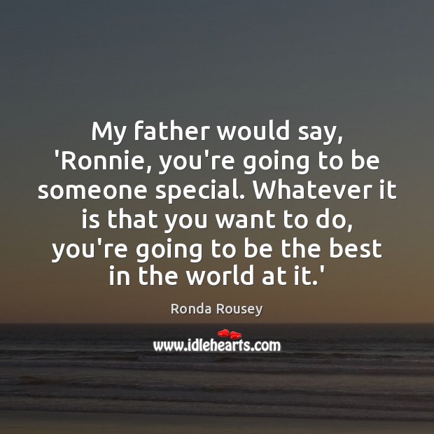 My father would say, ‘Ronnie, you’re going to be someone special. Whatever Ronda Rousey Picture Quote