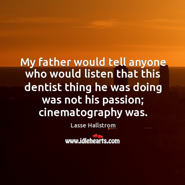 My father would tell anyone who would listen that this dentist thing he was doing Lasse Hallstrom Picture Quote