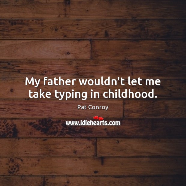 My father wouldn’t let me take typing in childhood. Pat Conroy Picture Quote