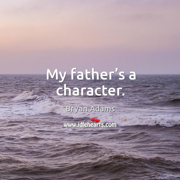 My father’s a character. Bryan Adams Picture Quote